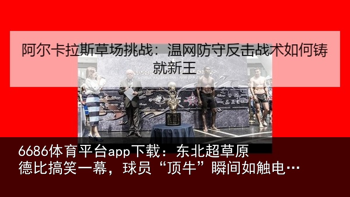 6686体育平台app下载:东北超草原德比搞笑一幕,球员“顶牛”瞬间如触电般痛苦倒地