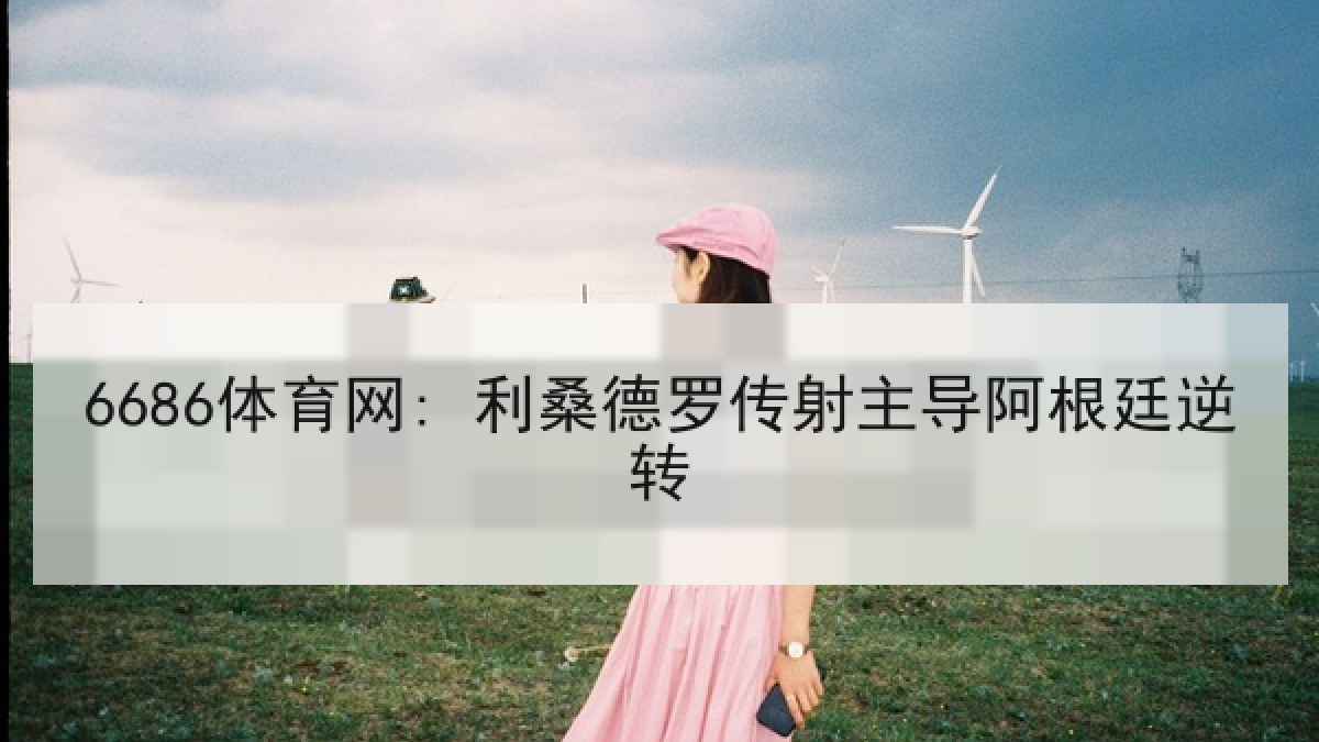 6686体育网: 利桑德罗传射主导阿根廷逆转 6686体育网: 利桑德罗传射主导阿根廷逆转