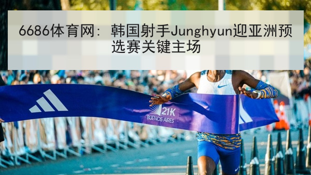 6686体育网: 韩国射手Junghyun迎亚洲预选赛关键主场 6686体育网: 韩国射手Junghyun迎亚洲预选赛关键主场