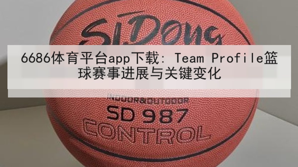 6686体育平台app下载: Team Profile篮球赛事进展与关键变化 6686体育平台app下载: Team Profile篮球赛事进展与关键变化
