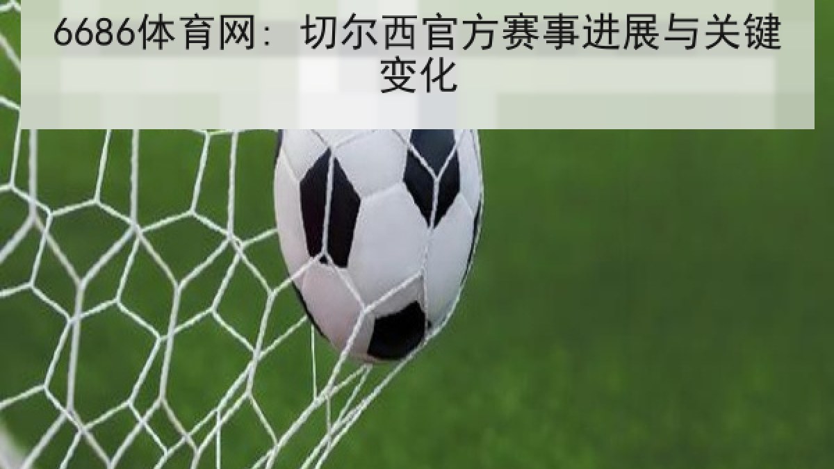 6686体育网: 切尔西官方赛事进展与关键变化 6686体育网: 切尔西官方赛事进展与关键变化