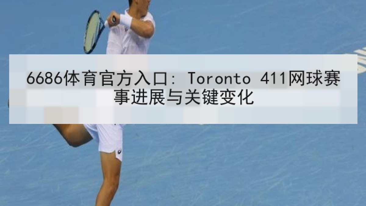 6686体育官方入口: Toronto 411网球赛事进展与关键变化 6686体育官方入口: Toronto 411网球赛事进展与关键变化