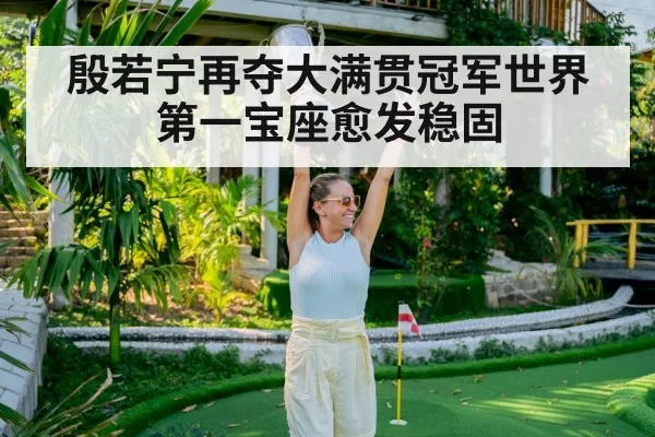 殷若宁再夺大满贯冠军世界第一宝座愈发稳固