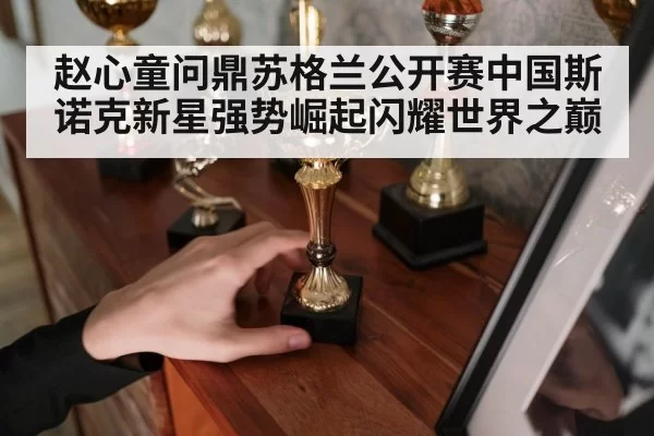 赵心童问鼎苏格兰公开赛中国斯诺克新星强势崛起闪耀世界之巅